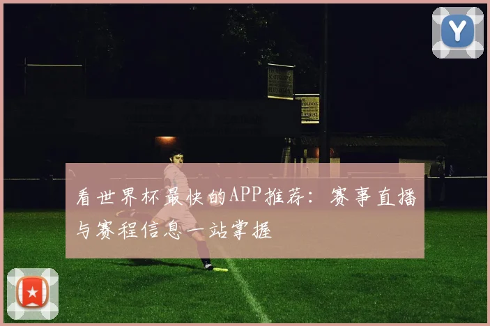 看世界杯最快的APP推荐：赛事直播与赛程信息一站掌握