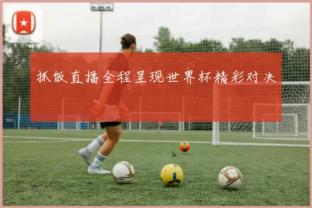 抓饭直播全程呈现世界杯精彩对决