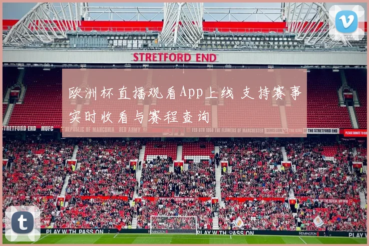 欧洲杯直播观看App上线 支持赛事实时收看与赛程查询