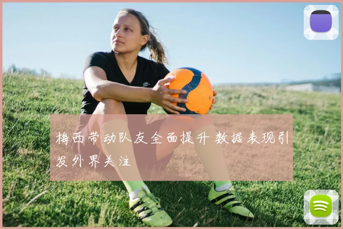 梅西带动队友全面提升 数据表现引发外界关注