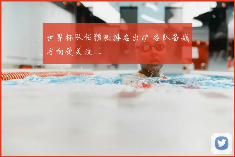 世界杯队伍预测排名出炉 各队备战方向受关注_1