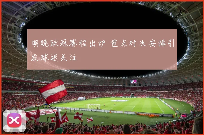 明晚欧冠赛程出炉 重点对决安排引发球迷关注