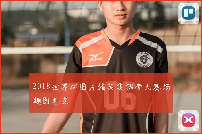 2018世界杯图片搞笑集锦带火赛场趣图看点