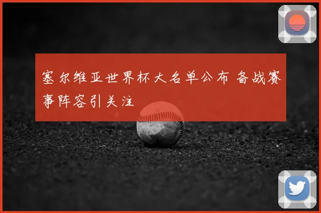 塞尔维亚世界杯大名单公布 备战赛事阵容引关注